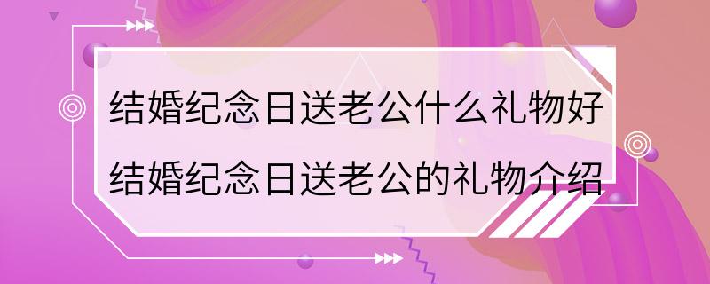 结婚纪念日送老公什么礼物好 结婚纪念日送老公的礼物介绍