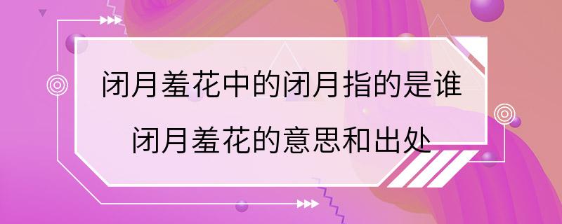 闭月羞花中的闭月指的是谁 闭月羞花的意思和出处