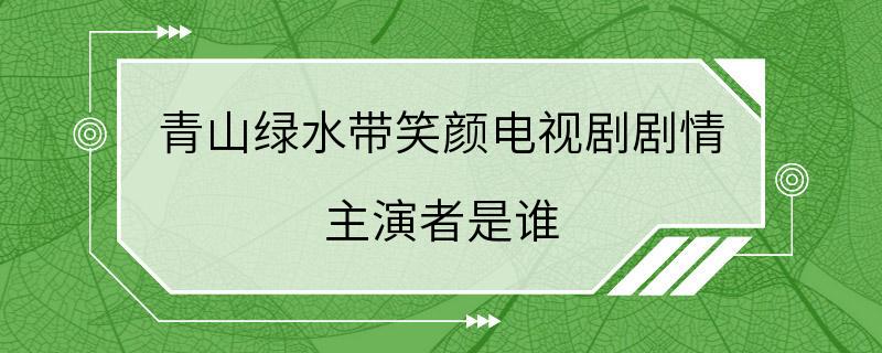 青山绿水带笑颜电视剧剧情 主演者是谁