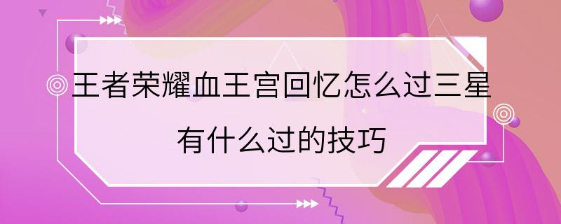 王者荣耀血王宫回忆怎么过三星 有什么过的技巧