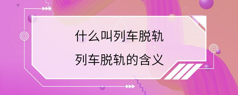 什么叫列车脱轨 列车脱轨的含义