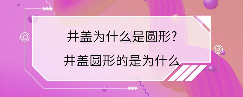 井盖为什么是圆形? 井盖圆形的是为什么