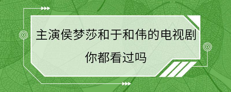 主演侯梦莎和于和伟的电视剧 你都看过吗