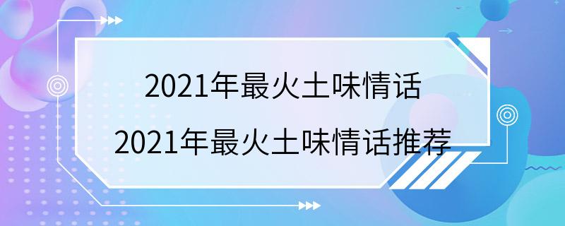 2021年最火土味情话 2021年最火土味情话推荐