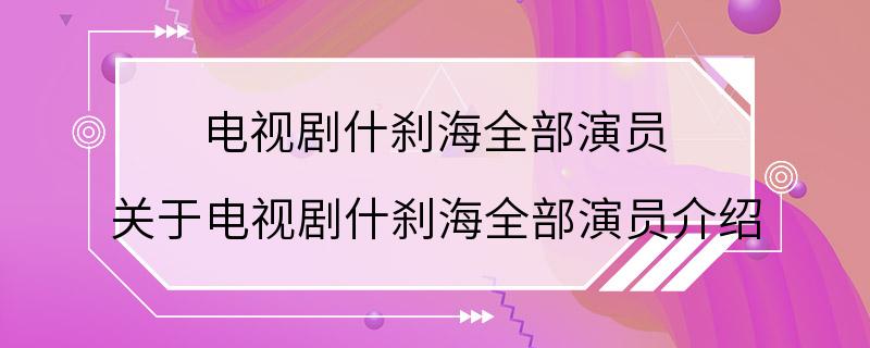 电视剧什刹海全部演员 关于电视剧什刹海全部演员介绍