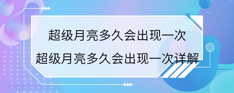 超级月亮多久会出现一次 超级月亮多久会出现一次详解