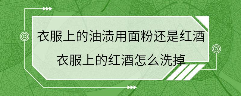 衣服上的油渍用面粉还是红酒 衣服上的红酒怎么洗掉