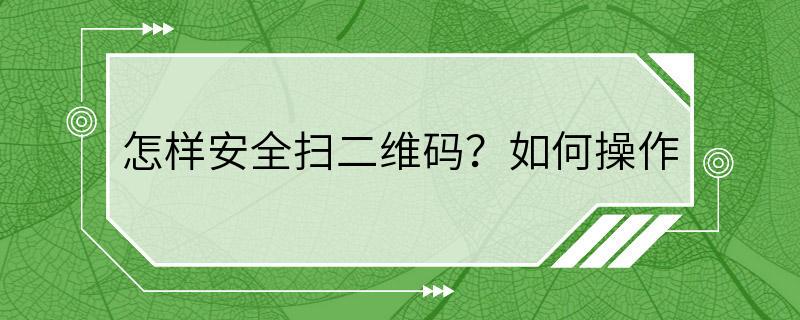 怎样安全扫二维码？如何操作