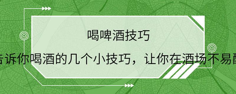 喝啤酒技巧 告诉你喝酒的几个小技巧，让你在酒场不易醉