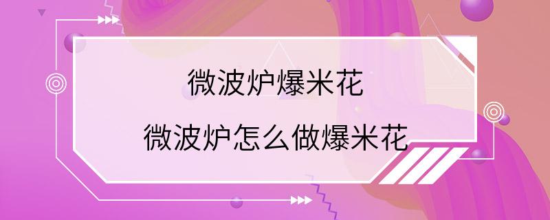 微波炉爆米花 微波炉怎么做爆米花