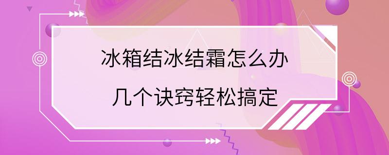 冰箱结冰结霜怎么办 几个诀窍轻松搞定