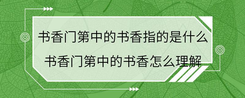 书香门第中的书香指的是什么 书香门第中的书香怎么理解