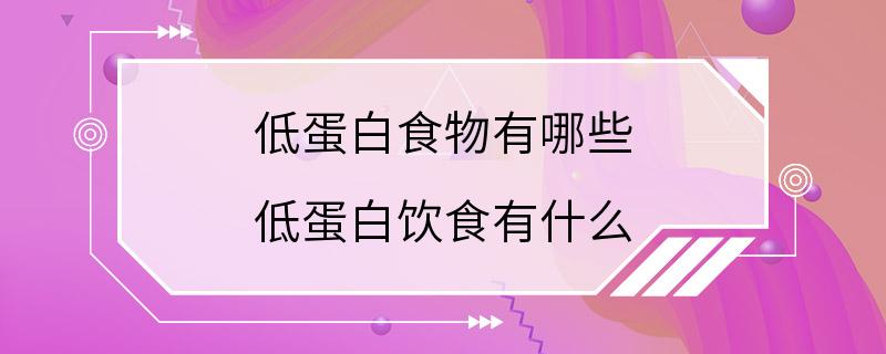 低蛋白食物有哪些 低蛋白饮食有什么