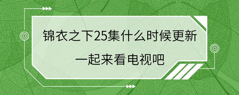 锦衣之下25集什么时候更新 一起来看电视吧