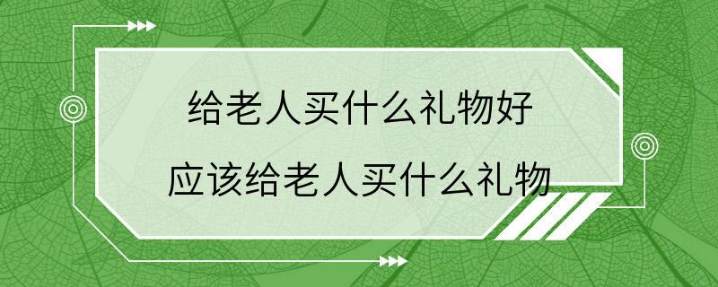 给老人买什么礼物好 应该给老人买什么礼物