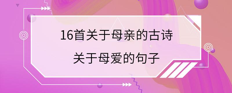 16首关于母亲的古诗 关于母爱的句子