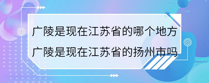 广陵是现在江苏省的哪个地方 广陵是现在江苏省的扬州市吗