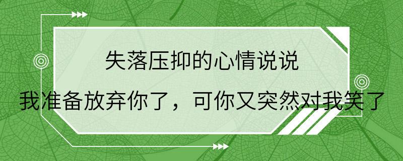 失落压抑的心情说说 我准备放弃你了，可你又突然对我笑了