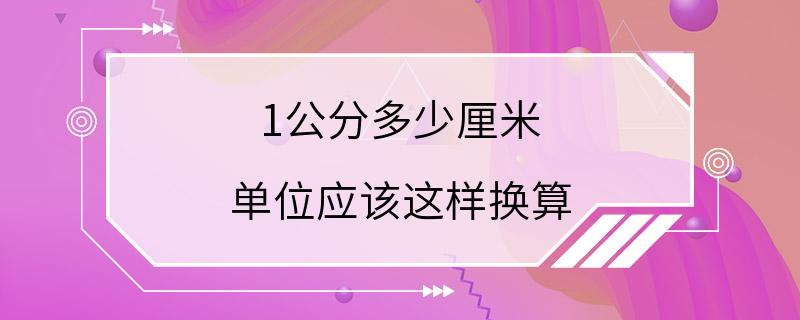 1公分多少厘米 单位应该这样换算