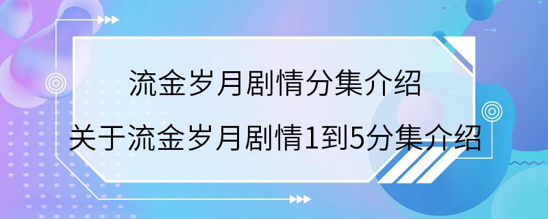 流金岁月剧情分集介绍 关于流金岁月剧情1到5分集介绍