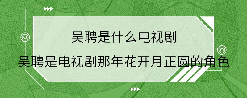 吴聘是什么电视剧 吴聘是电视剧那年花开月正圆的角色