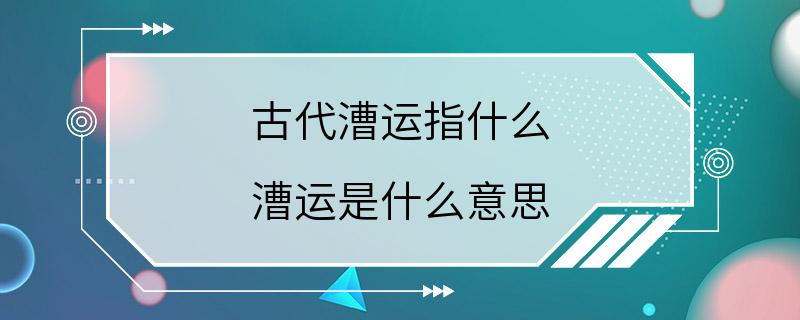 古代漕运指什么 漕运是什么意思