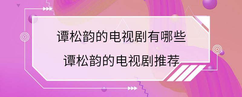 谭松韵的电视剧有哪些 谭松韵的电视剧推荐