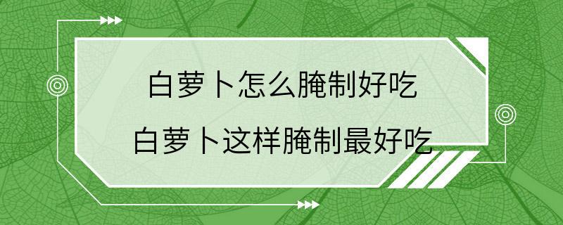 白萝卜怎么腌制好吃 白萝卜这样腌制最好吃