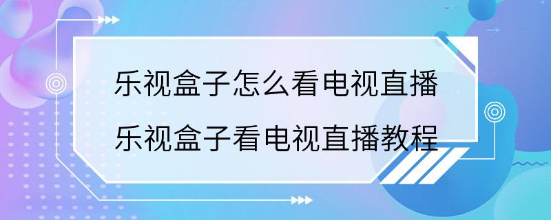 乐视盒子怎么看电视直播 乐视盒子看电视直播教程