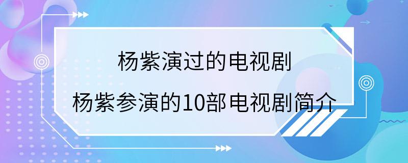 杨紫演过的电视剧 杨紫参演的10部电视剧简介