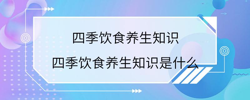 四季饮食养生知识 四季饮食养生知识是什么