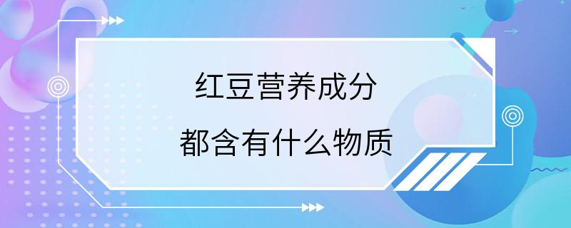 红豆营养成分 都含有什么物质