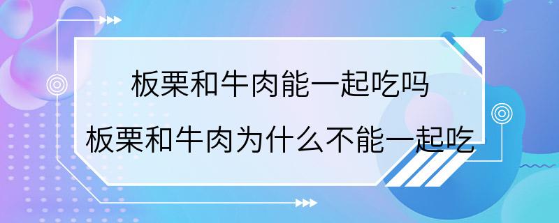 板栗和牛肉能一起吃吗 板栗和牛肉为什么不能一起吃