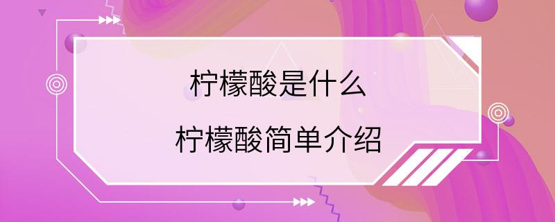 柠檬酸是什么 柠檬酸简单介绍