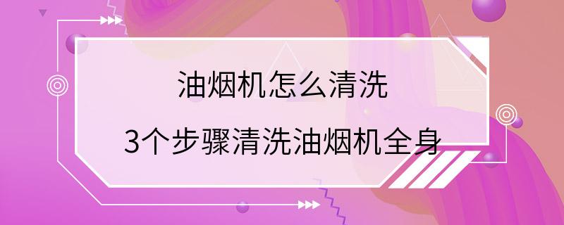 油烟机怎么清洗 3个步骤清洗油烟机全身