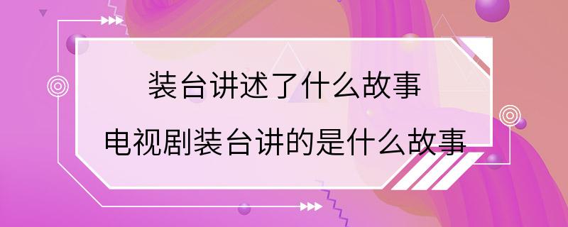 装台讲述了什么故事 电视剧装台讲的是什么故事