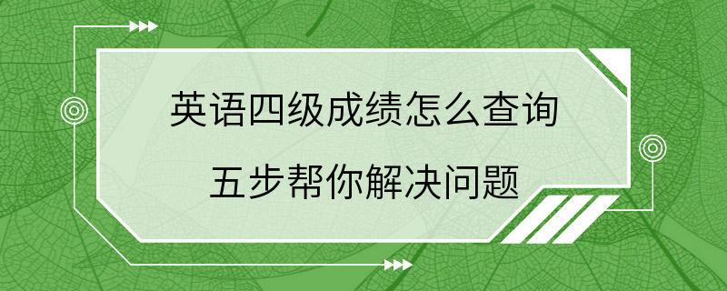 英语四级成绩怎么查询 五步帮你解决问题