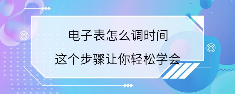 电子表怎么调时间 这个步骤让你轻松学会