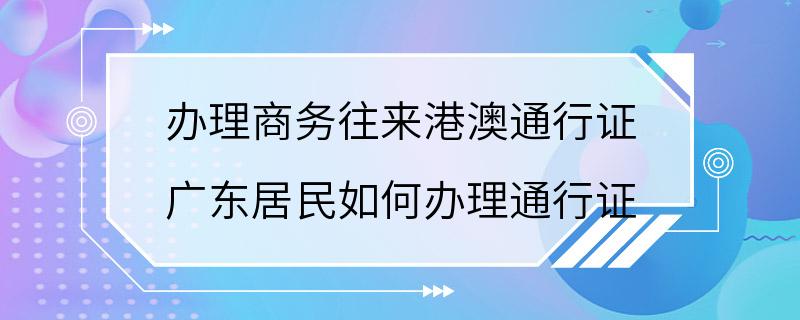 办理商务往来港澳通行证 广东居民如何办理通行证