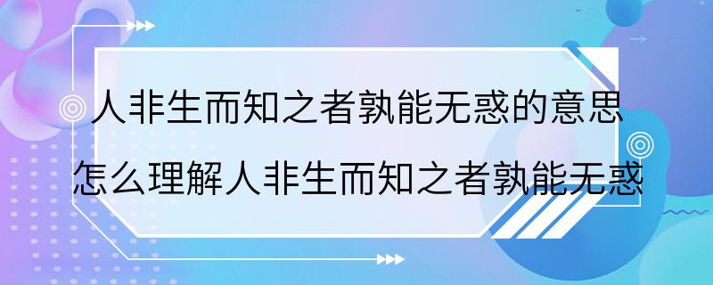 人非生而知之者孰能无惑的意思 怎么理解人非生而知之者孰能无惑