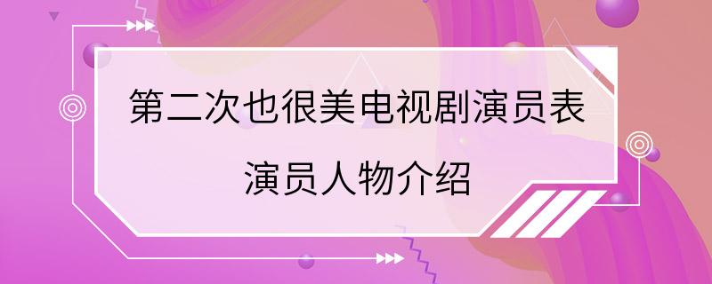 第二次也很美电视剧演员表 演员人物介绍