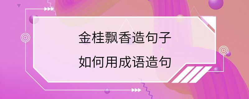 金桂飘香造句子 如何用成语造句