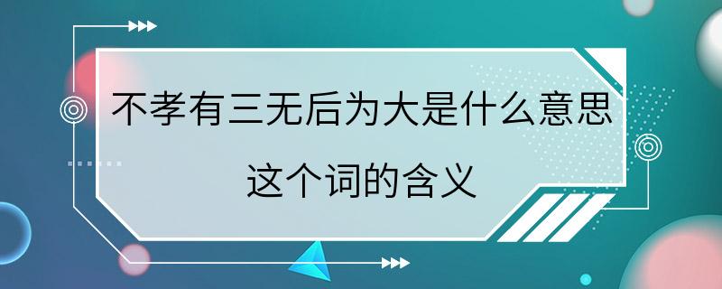 不孝有三无后为大是什么意思 这个词的含义