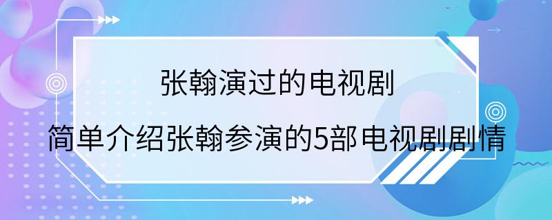 张翰演过的电视剧 简单介绍张翰参演的5部电视剧剧情