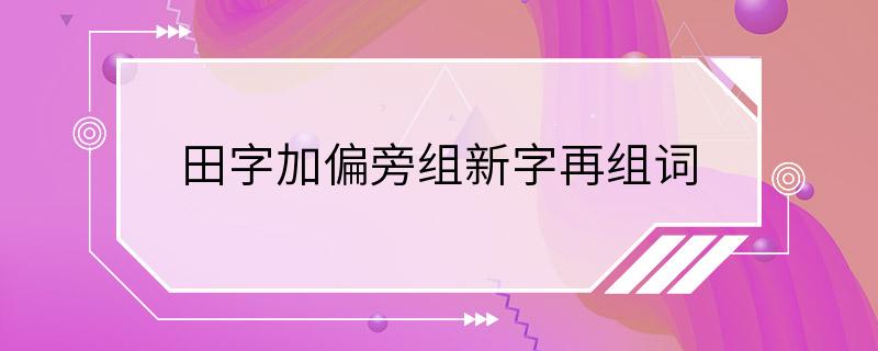 田字加偏旁组新字再组词