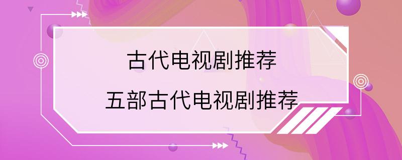 古代电视剧推荐 五部古代电视剧推荐