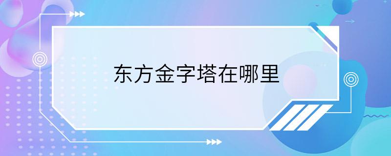 东方金字塔在哪里