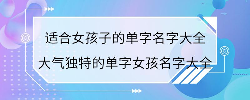 适合女孩子的单字名字大全 大气独特的单字女孩名字大全