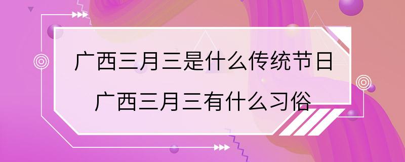 广西三月三是什么传统节日 广西三月三有什么习俗