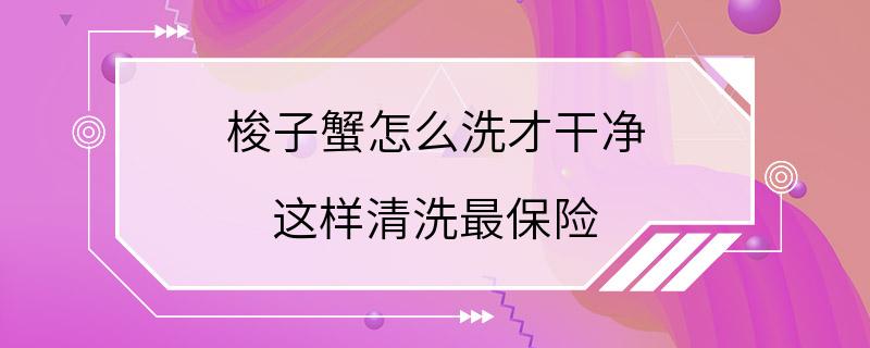 梭子蟹怎么洗才干净 这样清洗最保险